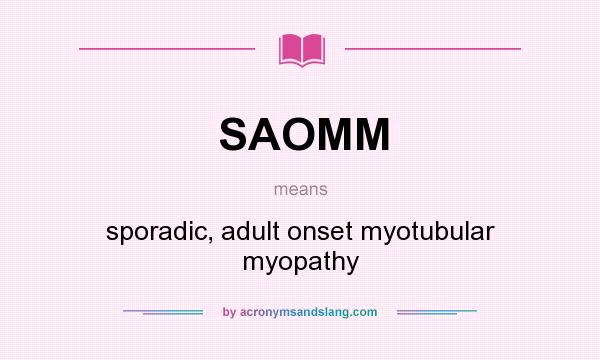 What does SAOMM mean? It stands for sporadic, adult onset myotubular myopathy