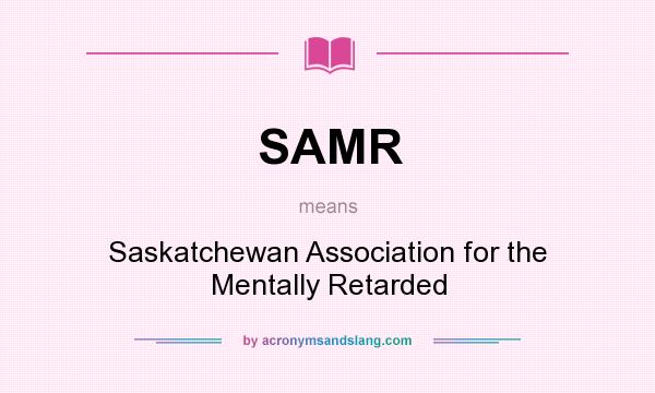 What does SAMR mean? It stands for Saskatchewan Association for the Mentally Retarded