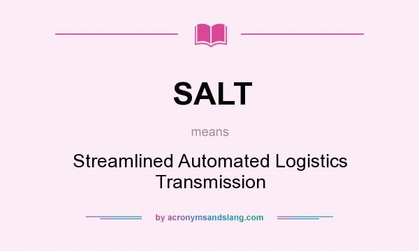 What does SALT mean? It stands for Streamlined Automated Logistics Transmission