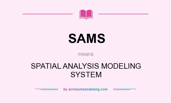 What does SAMS mean? It stands for SPATIAL ANALYSIS MODELING SYSTEM