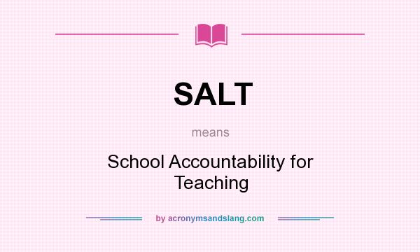 What does SALT mean? It stands for School Accountability for Teaching