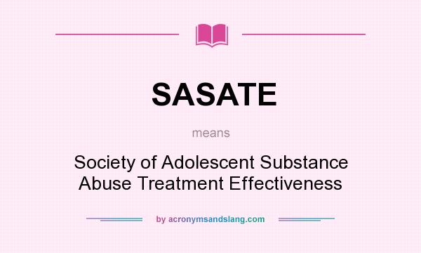What does SASATE mean? It stands for Society of Adolescent Substance Abuse Treatment Effectiveness