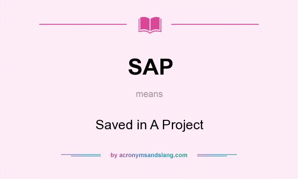 What does SAP mean? It stands for Saved in A Project