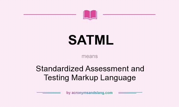 What does SATML mean? It stands for Standardized Assessment and Testing Markup Language