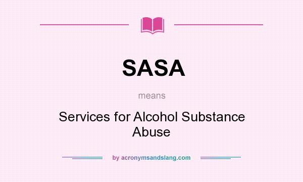 What does SASA mean? It stands for Services for Alcohol Substance Abuse
