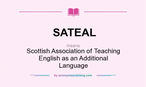What does SATEAL mean? It stands for Scottish Association of Teaching English as an Additional Language