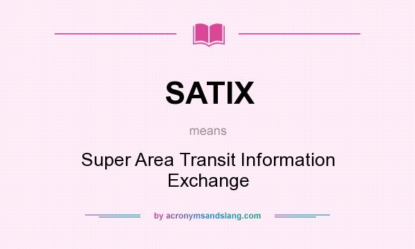 What does SATIX mean? It stands for Super Area Transit Information Exchange