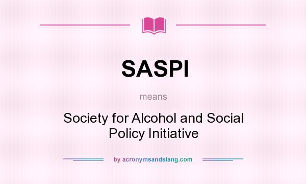 What does SASPI mean? It stands for Society for Alcohol and Social Policy Initiative