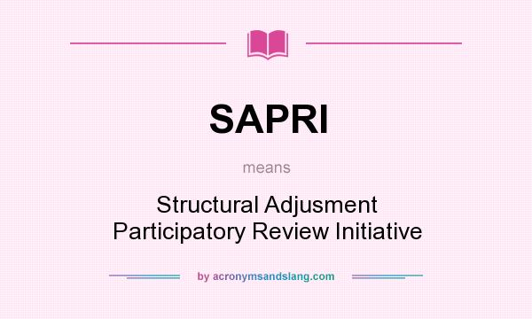 What does SAPRI mean? It stands for Structural Adjusment Participatory Review Initiative