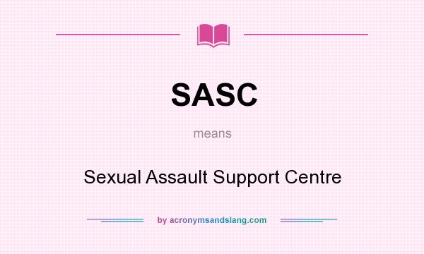 What does SASC mean? It stands for Sexual Assault Support Centre
