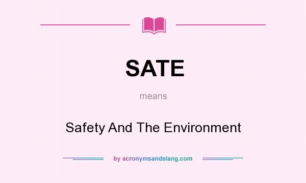 What does SATE mean? It stands for Safety And The Environment