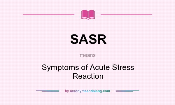 What does SASR mean? It stands for Symptoms of Acute Stress Reaction