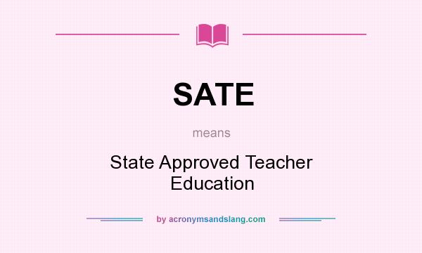 What does SATE mean? It stands for State Approved Teacher Education