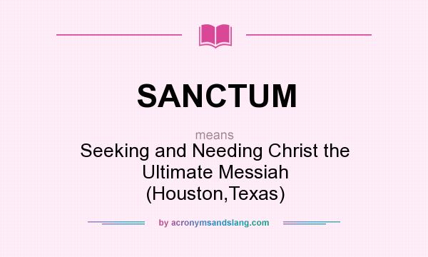 What does SANCTUM mean? It stands for Seeking and Needing Christ the Ultimate Messiah (Houston,Texas)