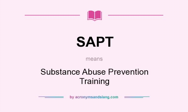 What does SAPT mean? It stands for Substance Abuse Prevention Training