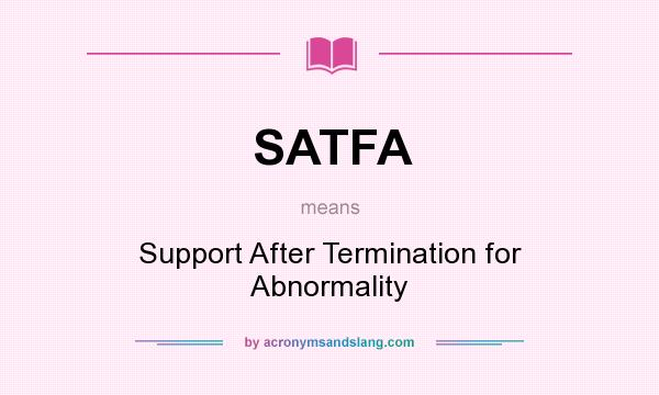 What does SATFA mean? It stands for Support After Termination for Abnormality