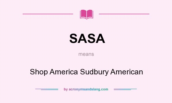 What does SASA mean? It stands for Shop America Sudbury American
