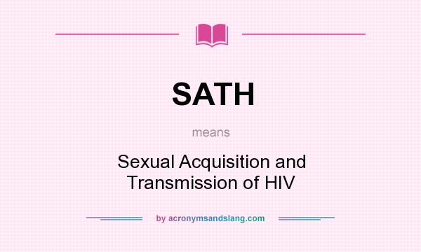 What does SATH mean? It stands for Sexual Acquisition and Transmission of HIV