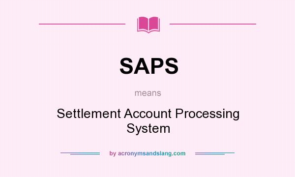 What does SAPS mean? It stands for Settlement Account Processing System