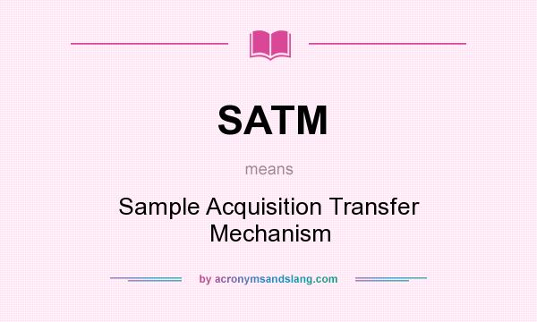 What does SATM mean? It stands for Sample Acquisition Transfer Mechanism