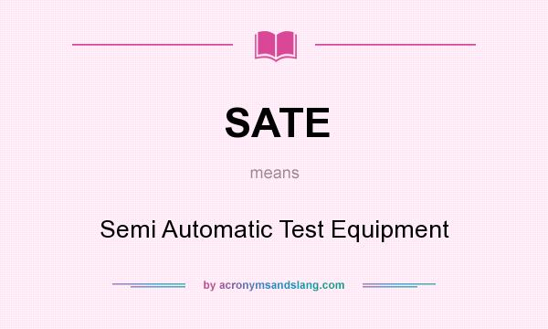 What does SATE mean? It stands for Semi Automatic Test Equipment
