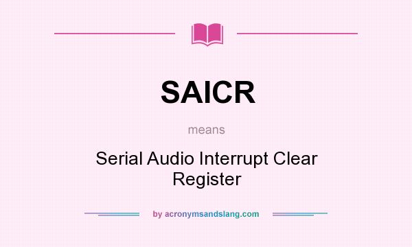 What does SAICR mean? It stands for Serial Audio Interrupt Clear Register