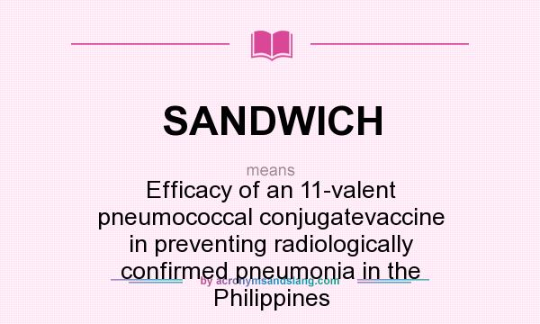 What does SANDWICH mean? It stands for Efficacy of an 11-valent pneumococcal conjugatevaccine in preventing radiologically confirmed pneumonia in the Philippines