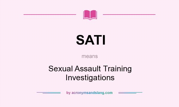 What does SATI mean? It stands for Sexual Assault Training Investigations