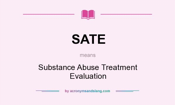 What does SATE mean? It stands for Substance Abuse Treatment Evaluation
