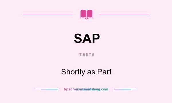 What does SAP mean? It stands for Shortly as Part