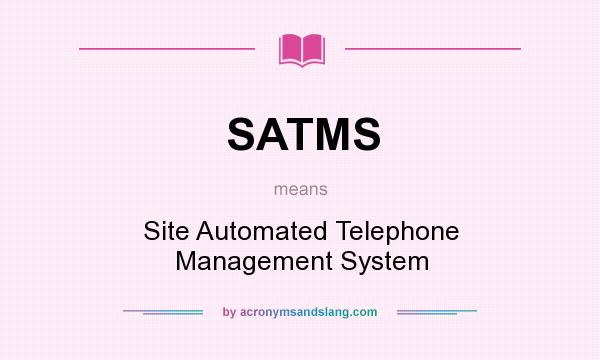 What does SATMS mean? It stands for Site Automated Telephone Management System