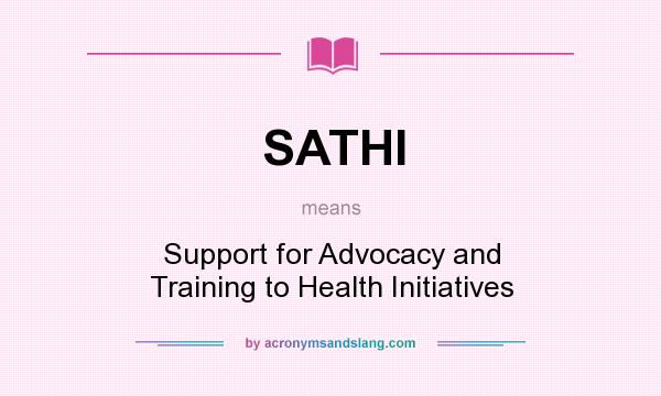 What does SATHI mean? It stands for Support for Advocacy and Training to Health Initiatives