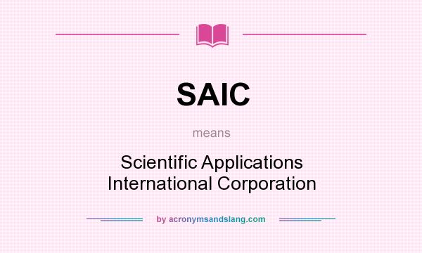 What does SAIC mean? It stands for Scientific Applications International Corporation