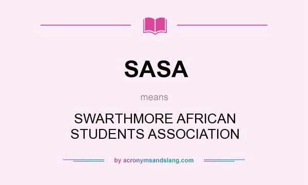 What does SASA mean? It stands for SWARTHMORE AFRICAN STUDENTS ASSOCIATION