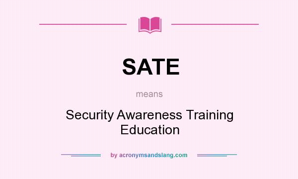 What does SATE mean? It stands for Security Awareness Training Education