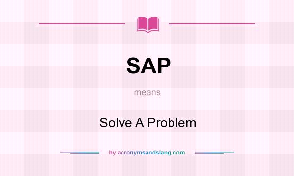 What does SAP mean? It stands for Solve A Problem