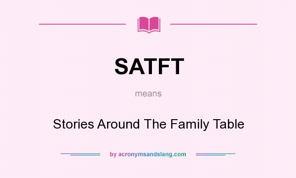 What does SATFT mean? It stands for Stories Around The Family Table