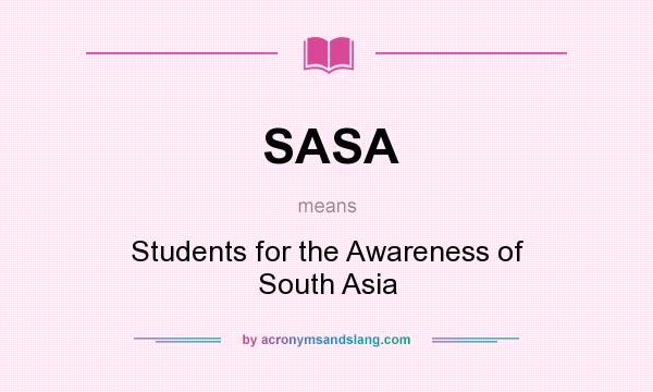 What does SASA mean? It stands for Students for the Awareness of South Asia