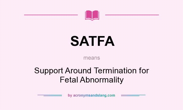 What does SATFA mean? It stands for Support Around Termination for Fetal Abnormality