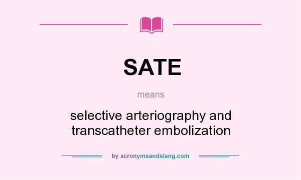 What does SATE mean? It stands for selective arteriography and transcatheter embolization