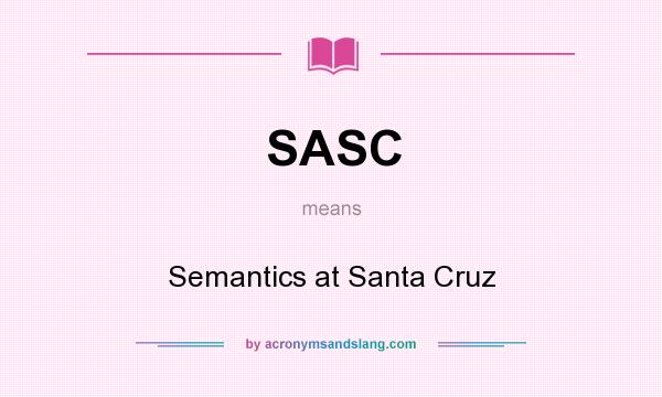 What does SASC mean? It stands for Semantics at Santa Cruz