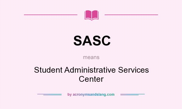 What does SASC mean? It stands for Student Administrative Services Center