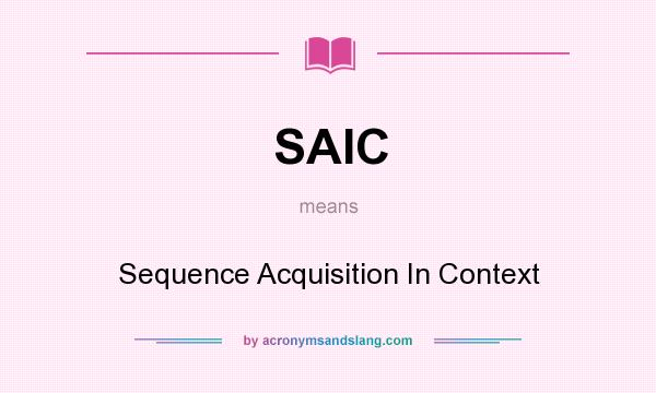 What does SAIC mean? It stands for Sequence Acquisition In Context