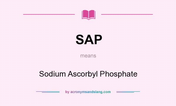 What does SAP mean? It stands for Sodium Ascorbyl Phosphate