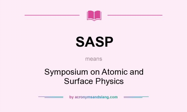 What does SASP mean? It stands for Symposium on Atomic and Surface Physics