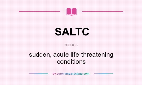 What does SALTC mean? It stands for sudden, acute life-threatening conditions