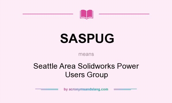 What does SASPUG mean? It stands for Seattle Area Solidworks Power Users Group