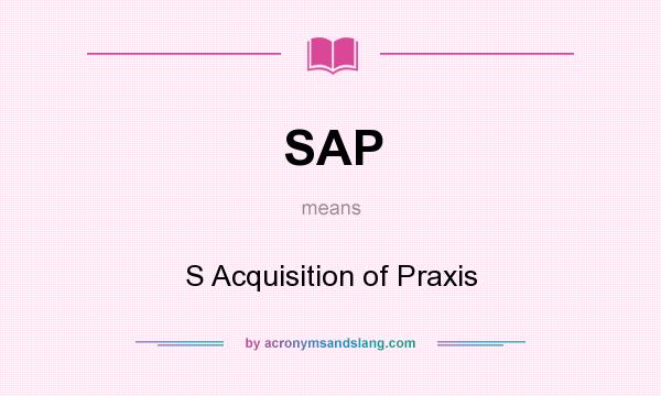 What does SAP mean? It stands for S Acquisition of Praxis