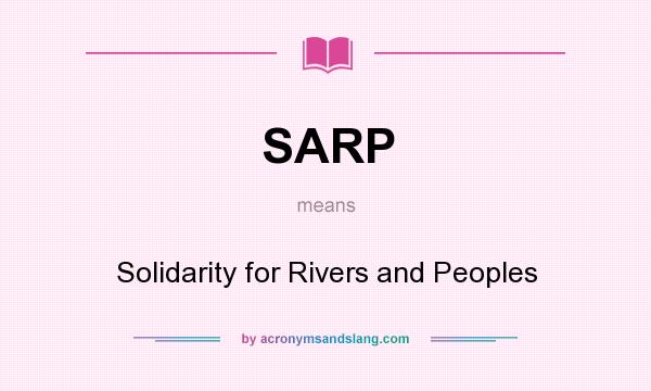 What does SARP mean? It stands for Solidarity for Rivers and Peoples