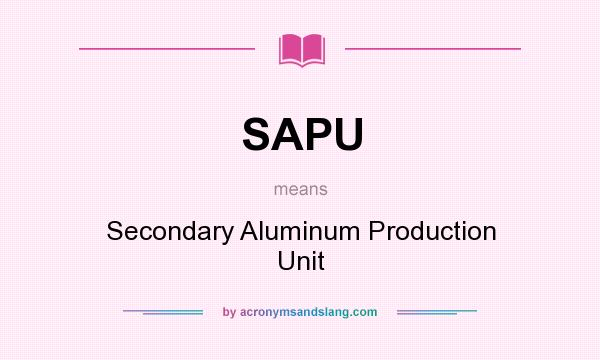 What does SAPU mean? It stands for Secondary Aluminum Production Unit